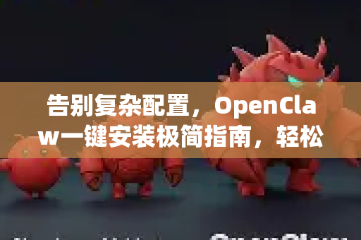 告别复杂配置，OpenClaw一键安装极简指南，轻松开启高效开发