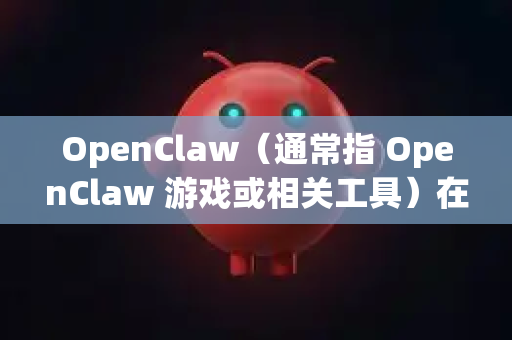 OpenClaw（通常指 OpenClaw 游戏或相关工具）在 Windows 11 上的适配主要涉及兼容性设置和可能的调整。以下是详细的适配步骤和建议