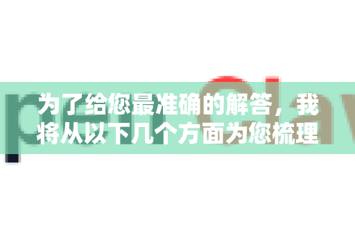为了给您最准确的解答，我将从以下几个方面为您梳理