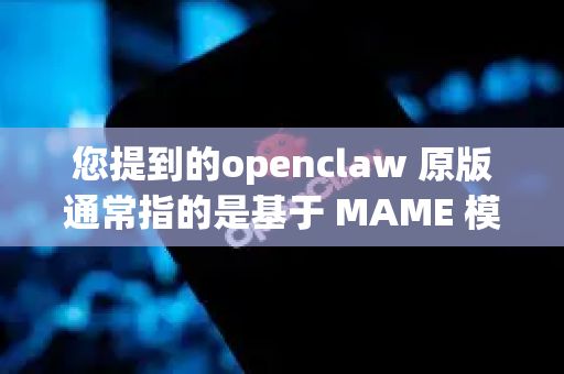 您提到的openclaw 原版通常指的是基于 MAME 模拟器核心的、专门用于运行经典清版动作游戏神鹰一号的开源项目-第1张图片-官方openclaw下载|openclaw官网-国内ai小龙虾下载