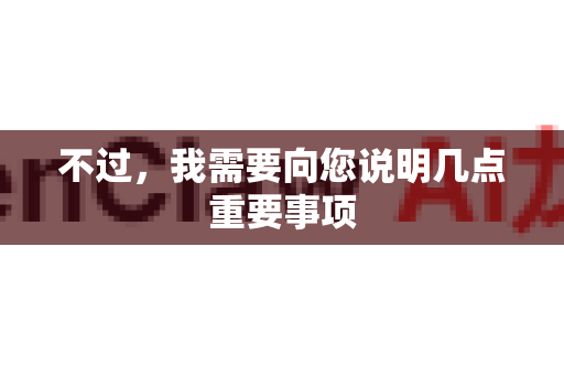 不过，我需要向您说明几点重要事项