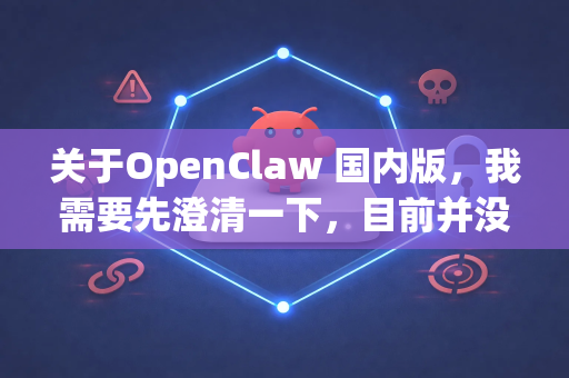 关于OpenClaw 国内版，我需要先澄清一下，目前并没有一个官方名称为 OpenClaw 国内版 的特定产品。不过，根据这个名字和通常的技术需求，你可能在寻找以下几类相关的国内资源或替代方案