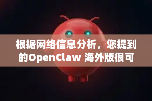 根据网络信息分析，您提到的OpenClaw 海外版很可能指的是以下几种情况之一，需要特别警惕