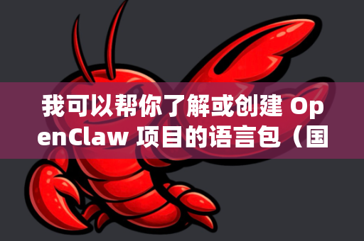 我可以帮你了解或创建 OpenClaw 项目的语言包（国际化/本地化）让我为你详细说明