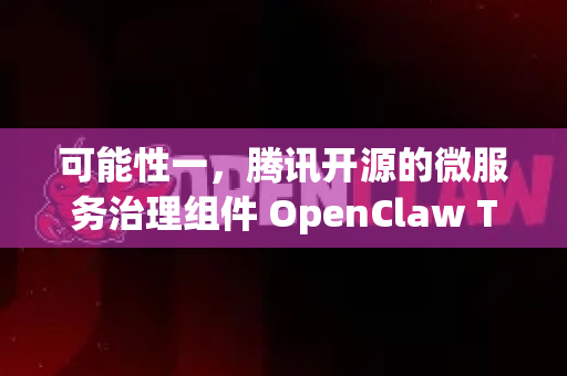 可能性一，腾讯开源的微服务治理组件 OpenClaw TARS)