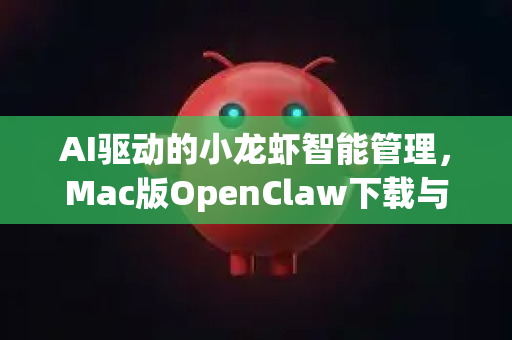 AI驱动的小龙虾智能管理，Mac版OpenClaw下载与使用详解-第1张图片-官方openclaw下载|openclaw官网-国内ai小龙虾下载