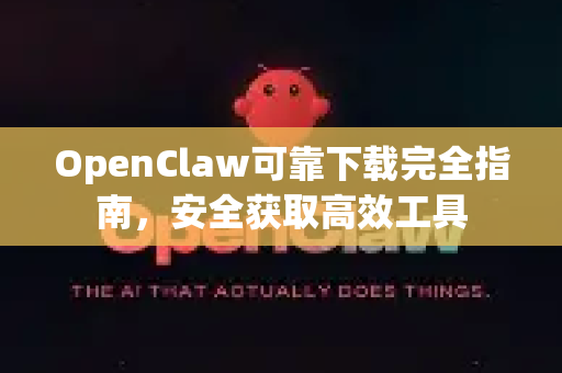 OpenClaw可靠下载完全指南，安全获取高效工具
