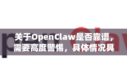 关于OpenClaw是否靠谱，需要高度警惕，具体情况具体分析