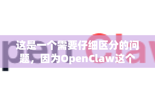 这是一个需要仔细区分的问题，因为OpenClaw这个名字可能指向两个完全不同的东西