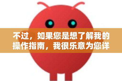 不过，如果您是想了解我的操作指南，我很乐意为您详细介绍