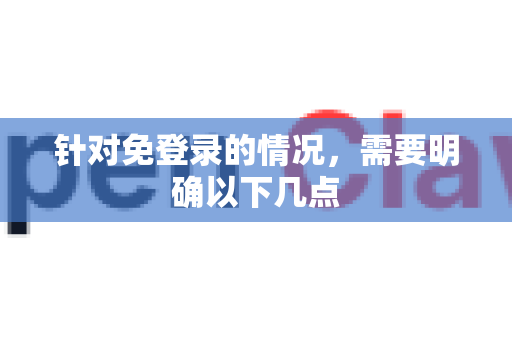 针对免登录的情况，需要明确以下几点