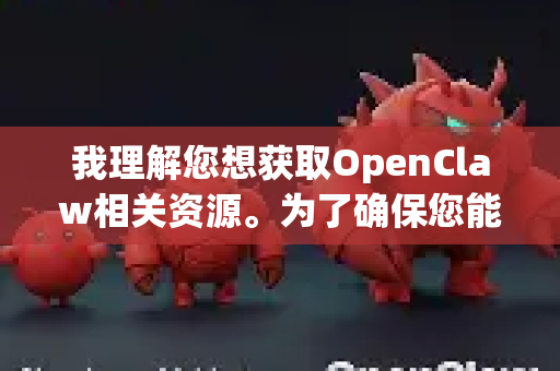 我理解您想获取OpenClaw相关资源。为了确保您能安全、快速地获取正版/官方软件，我为您梳理了主要途径
