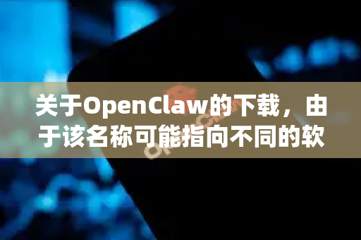 关于OpenClaw的下载，由于该名称可能指向不同的软件或项目（例如，可能是某个开源工具、游戏模组或特定软件的别名）我无法直接提供确切的下载链接。不过，您可以尝试以下途径
