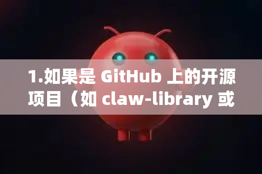 1.如果是 GitHub 上的开源项目（如 claw-library 或类似工具）