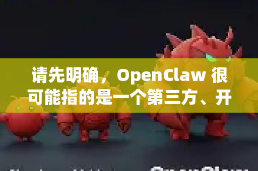请先明确，OpenClaw 很可能指的是一个第三方、开源的自动化工具或脚本。这类工具通常由独立开发者发布，因此下载时需要格外谨慎