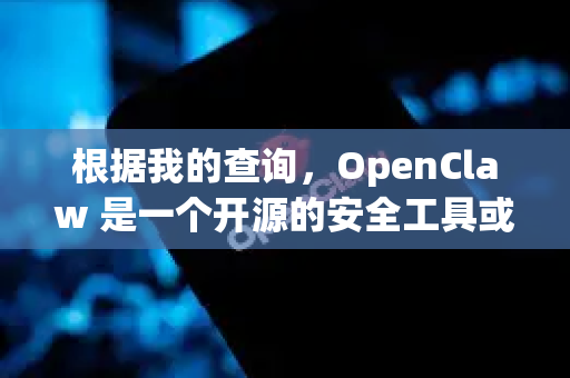 根据我的查询，OpenClaw 是一个开源的安全工具或项目，主要用于自动化安全测试和代码审计。目前，关于它的官方信息和源码主要托管在以下地址