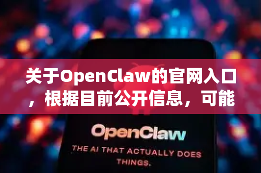 关于OpenClaw的官网入口，根据目前公开信息，可能存在以下两种情况，请您注意核实