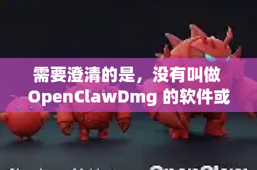 需要澄清的是，没有叫做 OpenClawDmg 的软件或文件。这个名字很可能是将 OpenCore、Clover 和 macOS 安装镜像格式 dmg 这几个词混淆了