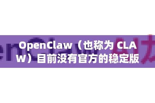 OpenClaw（也称为 CLAW）目前没有官方的稳定版发布，但它是一个活跃的开源项目。以下是最佳获取和使用方式