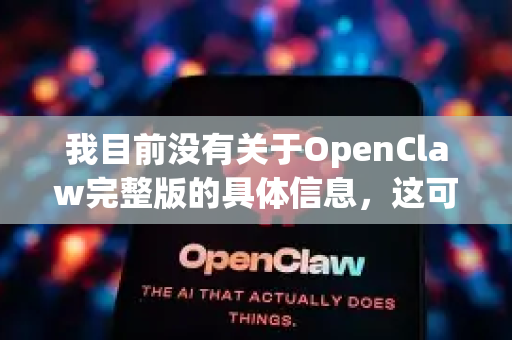 我目前没有关于OpenClaw完整版的具体信息，这可能是一个特定领域的工具、开源项目或商业软件。以下是一些通用建议，帮助您获取完整版