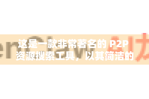 这是一款非常著名的 P2P 资源搜索工具，以其简洁的界面和强大的搜索聚合能力而闻名。它本身不存储资源，而是聚合来自多个 BT 网站和 DHT 网络的搜索结果