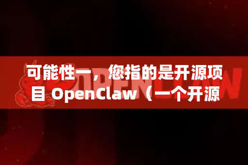 可能性一，您指的是开源项目 OpenClaw（一个开源的多平台文件下载器）