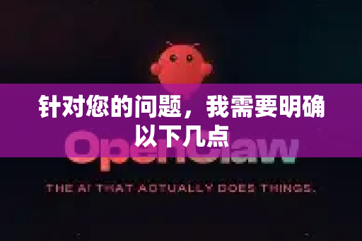 针对您的问题，我需要明确以下几点