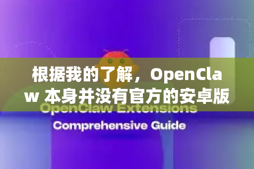 根据我的了解，OpenClaw 本身并没有官方的安卓版本。它是一个在 Windows 上非常受欢迎的截图和贴图工具（类似于 Snipaste）但其开发团队并未发布移动端应用