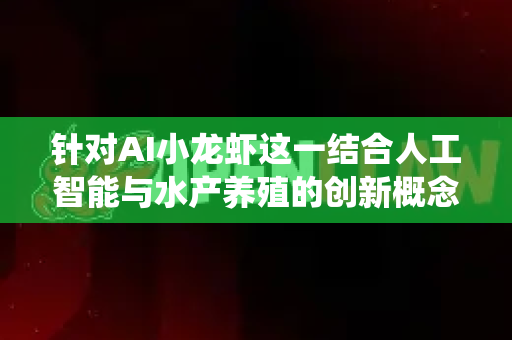 针对AI小龙虾这一结合人工智能与水产养殖的创新概念，以下提供一套开发者级养护技巧，涵盖硬件、算法、系统设计及优化方向，适用于物联网、AI辅助养殖或科研实验场景