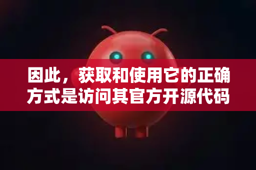 因此，获取和使用它的正确方式是访问其官方开源代码仓库。这样不仅能确保您获得的是原始、纯净的软件，还能获取最新的更新和安全修复