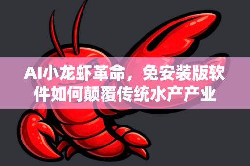 AI小龙虾革命，免安装版软件如何颠覆传统水产产业