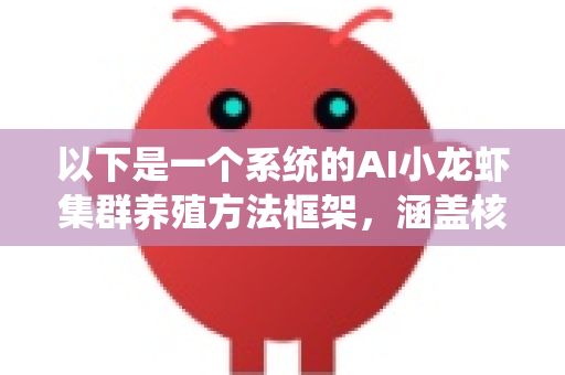 以下是一个系统的AI小龙虾集群养殖方法框架,涵盖核心理念、关键技术、实施步骤和注意事项-第1张图片-官方openclaw下载|openclaw官网-国内ai小龙虾下载 以下是一个系统的AI小龙虾集群养殖方法框架,涵盖核心理念、关键技术、实施步骤和注意事项-第1张图片-官方openclaw下载|openclaw官网-国内ai小龙虾下载