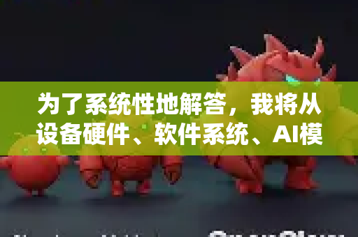 为了系统性地解答，我将从设备硬件、软件系统、AI模型三个核心层面，为您梳理一份详细的维护指南-第1张图片-官方openclaw下载|openclaw官网-国内ai小龙虾下载