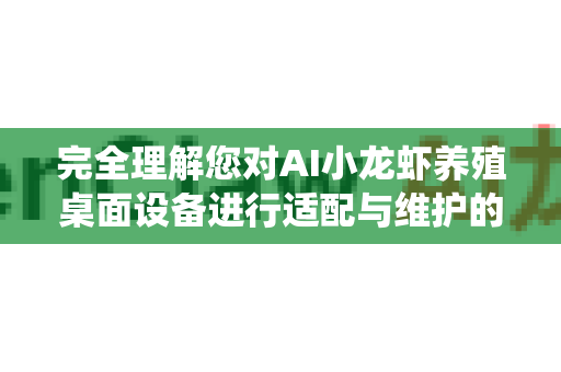 完全理解您对AI小龙虾养殖桌面设备进行适配与维护的需求。这通常是一个结合硬件集成、环境感知、智能决策与自动化控制的系统。我将为您梳理出一套从设备选型、系统集成、日常维护到故障排查的全周期方案