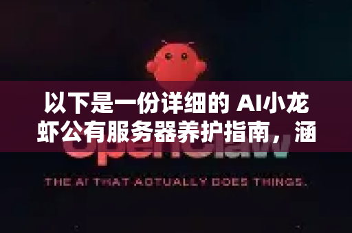 以下是一份详细的 AI小龙虾公有服务器养护指南，涵盖了从部署到日常维护的完整周期-第1张图片-官方openclaw下载|openclaw官网-国内ai小龙虾下载
