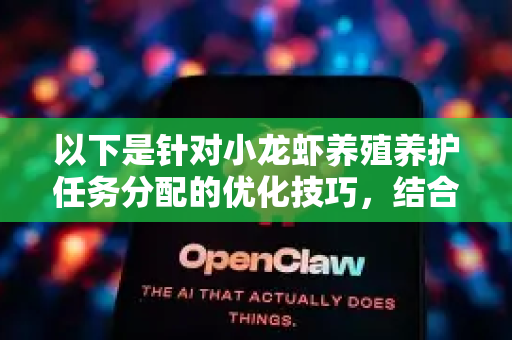 以下是针对小龙虾养殖养护任务分配的优化技巧，结合了智能化管理思想、工具和团队协作策略