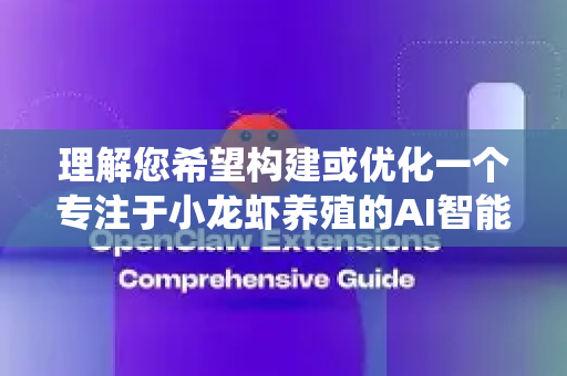 理解您希望构建或优化一个专注于小龙虾养殖的AI智能体。这是一个非常有前景的AI+农业的应用方向。我将为您提供一个系统性的优化方法框架，涵盖从核心架构到关键技术的各个方面
