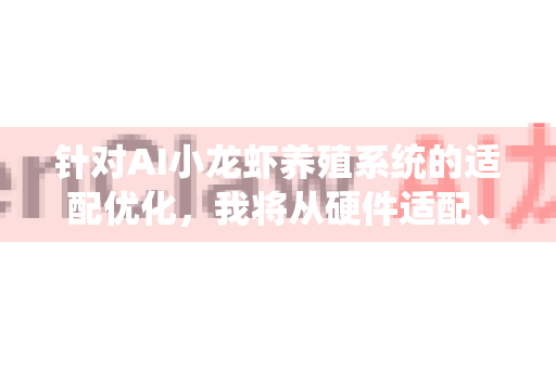 针对AI小龙虾养殖系统的适配优化，我将从硬件适配、算法优化、系统集成、成本控制四个维度提出解决方案