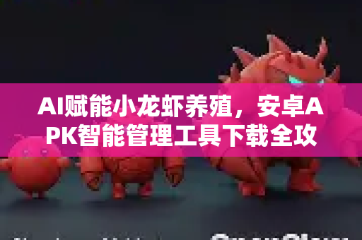 AI赋能小龙虾养殖，安卓APK智能管理工具下载全攻略