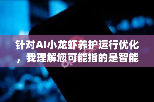 针对AI小龙虾养护运行优化，我理解您可能指的是智能水产养殖系统（尤其是小龙虾养殖中AI技术的应用优化）或某个代号为小龙虾的AI系统/算法的维护优化。以下从两个角度分别提供优化技巧