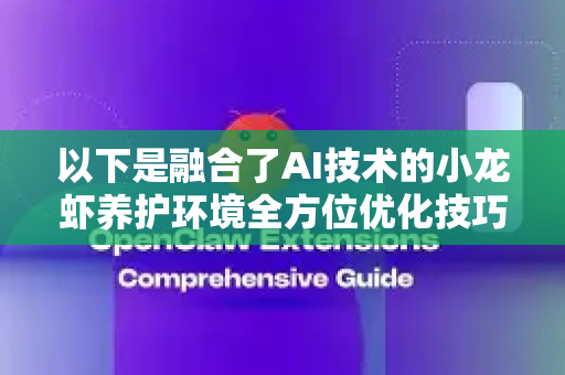 以下是融合了AI技术的小龙虾养护环境全方位优化技巧-第1张图片-官方openclaw下载|openclaw官网-国内ai小龙虾下载
