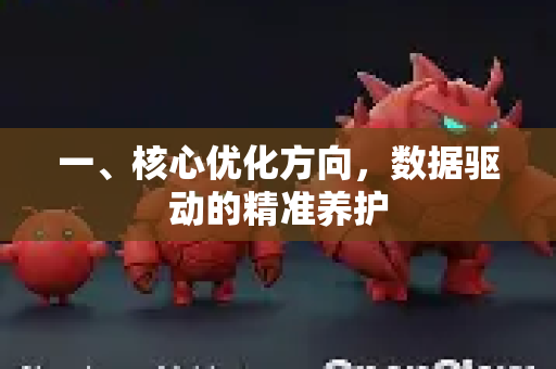 一、核心优化方向，数据驱动的精准养护