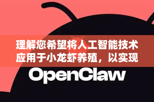 理解您希望将人工智能技术应用于小龙虾养殖，以实现更科学、精准、高效的养护。以下是一套从传统经验到智能化升级的优化方法体系，旨在提升养殖成功率与经济效益