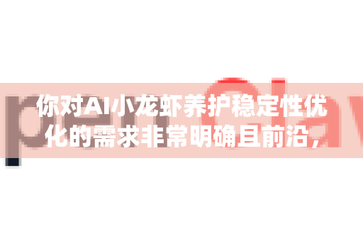 你对AI小龙虾养护稳定性优化的需求非常明确且前沿，这本质上是将人工智能与物联网技术深度应用于水产养殖的精细化、智能化管理。这是一个系统工程，涉及数据、算法、硬件和业务流程的整合