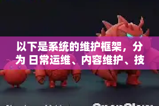 以下是系统的维护框架，分为 日常运维、内容维护、技术维护和长期优化 四个部分-第1张图片-官方openclaw下载|openclaw官网-国内ai小龙虾下载