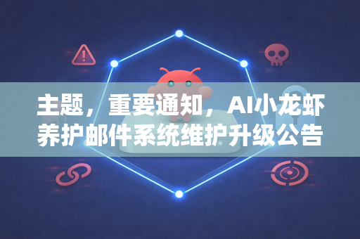 主题，重要通知，AI小龙虾养护邮件系统维护升级公告
