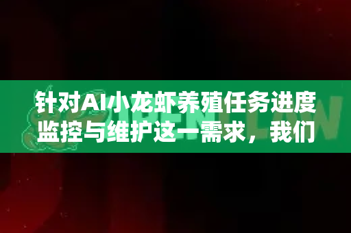 针对AI小龙虾养殖任务进度监控与维护这一需求，我们需要构建一个系统性、闭环式的监控维护框架，确保AI驱动的养殖过程高效、稳定、可控。以下为您设计的整体方案