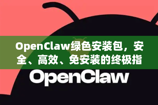OpenClaw绿色安装包，安全、高效、免安装的终极指南