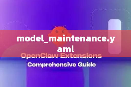 model_maintenance.yaml-第1张图片-官方openclaw下载|openclaw官网-国内ai小龙虾下载