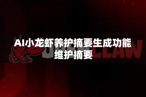 AI小龙虾养护摘要生成功能维护摘要-第1张图片-官方openclaw下载|openclaw官网-国内ai小龙虾下载 AI小龙虾养护摘要生成功能维护摘要-第1张图片-官方openclaw下载|openclaw官网-国内ai小龙虾下载